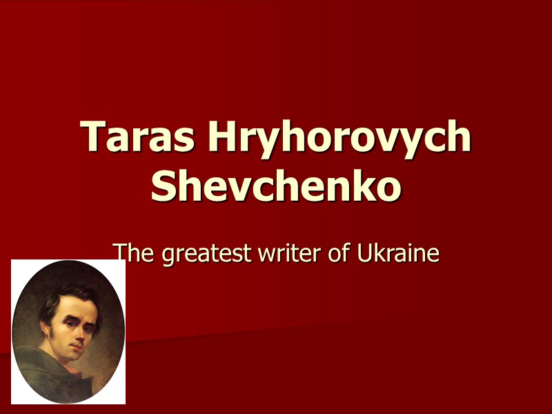 Taras Hryhorovych Shevchenko  The greatest writer of Ukraine